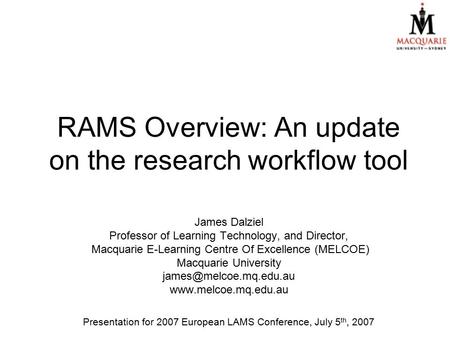 RAMS Overview: An update on the research workflow tool James Dalziel Professor of Learning Technology, and Director, Macquarie E-Learning Centre Of Excellence.