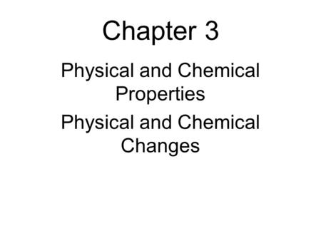 Chapter 3 Physical and Chemical Properties Physical and Chemical Changes.