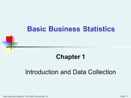 Basic Business Statistics, 11e © 2009 Prentice-Hall, Inc. Chap 1-1 Chapter 1 Introduction and Data Collection Basic Business Statistics.