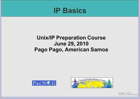 2010 Pago Pago, American Samoa IP Basics Unix/IP Preparation Course June 29, 2010 Pago Pago, American Samoa.