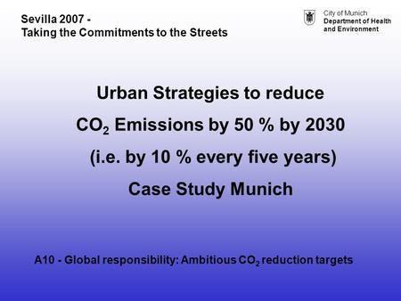City of Munich Department of Health and Environment Urban Strategies to reduce CO 2 Emissions by 50 % by 2030 (i.e. by 10 % every five years) Case Study.