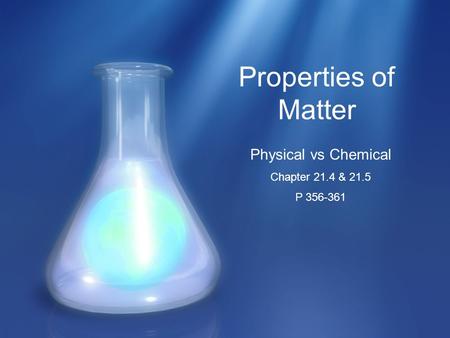 Properties of Matter Physical vs Chemical Chapter 21.4 & 21.5 P 356-361.