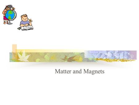 Matter and Magnets Matter A.Every object that takes up space is made of matter.