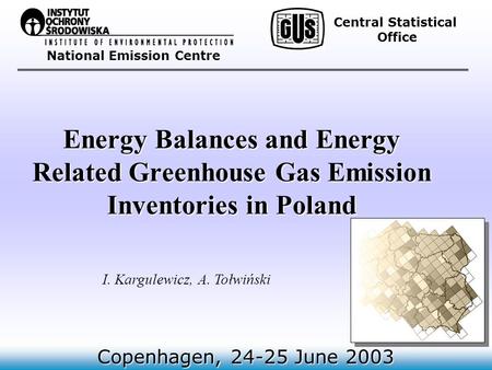 National Emission Centre Energy Balances and Energy Related Greenhouse Gas Emission Inventories in Poland Copenhagen, 24-25 June 2003 I. Kargulewicz, A.