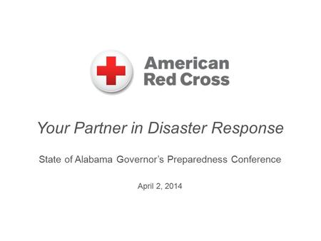 Your Partner in Disaster Response State of Alabama Governor’s Preparedness Conference April 2, 2014.