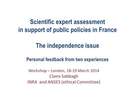 Scientific expert assessment in support of public policies in France The independence issue Personal feedback from two experiences Workshop – London, 18-19.