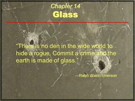 Chapter 14 Glass “There is no den in the wide world to hide a rogue. Commit a crime and the earth is made of glass.” —Ralph Waldo Emerson.
