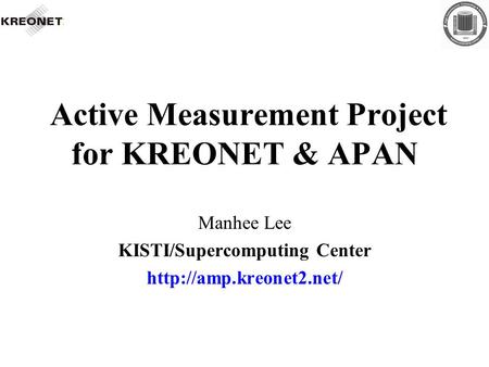 Active Measurement Project for KREONET & APAN Manhee Lee KISTI/Supercomputing Center