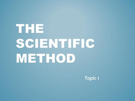 THE SCIENTIFIC METHOD Topic 1. WHAT IS SCIENCE? - a body of knowledge based on observation and experimentation.