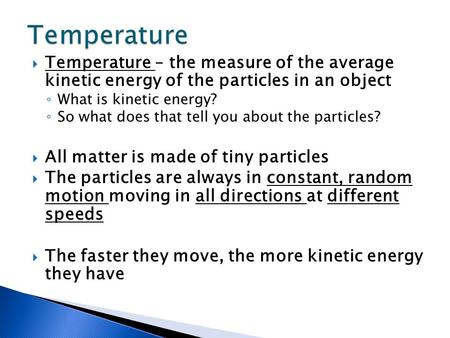 Temperature Temperature – the measure of the average kinetic energy of the particles in an object What is kinetic energy? So what does that tell you about.