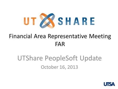 Financial Area Representative Meeting FAR UTShare PeopleSoft Update October 16, 2013 1.