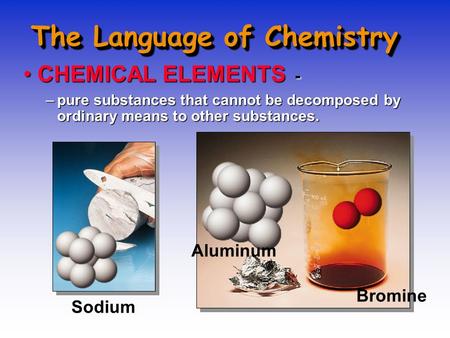The Language of Chemistry CHEMICAL ELEMENTS -CHEMICAL ELEMENTS - –pure substances that cannot be decomposed by ordinary means to other substances. Sodium.