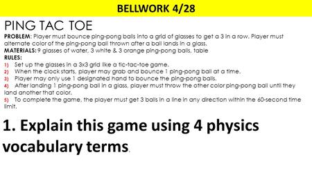 BELLWORK 4/28 PING TAC TOE PROBLEM : Player must bounce ping-pong balls into a grid of glasses to get a 3 in a row. Player must alternate color of the.