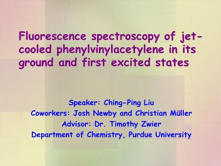 Fluorescence spectroscopy of jet- cooled phenylvinylacetylene in its ground and first excited states Speaker: Ching-Ping Liu Coworkers: Josh Newby and.