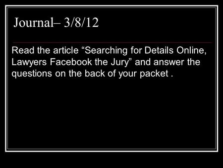 Journal– 3/8/12 Read the article “Searching for Details Online, Lawyers Facebook the Jury” and answer the questions on the back of your packet .