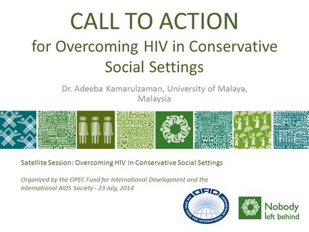 CALL TO ACTION for Overcoming HIV in Conservative Social Settings Dr. Adeeba Kamarulzaman, University of Malaya, Malaysia Satellite Session: Overcoming.