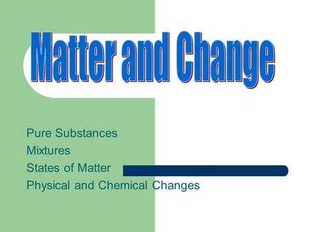 Matter and Change Pure Substances Mixtures States of Matter