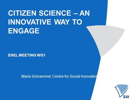 CITIZEN SCIENCE – AN INNOVATIVE WAY TO ENGAGE ENEL MEETING WG1 Maria Schrammel, Centre for Social Innovation.