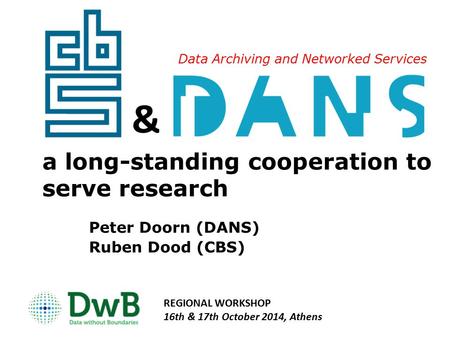 Data Archiving and Networked Services & Peter Doorn (DANS) Ruben Dood (CBS) a long-standing cooperation to serve research REGIONAL WORKSHOP 16th & 17th.