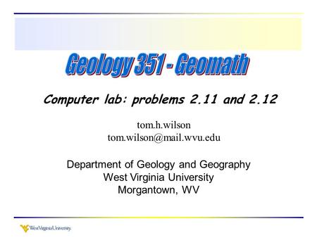 Computer lab: problems 2.11 and 2.12 tom.h.wilson Department of Geology and Geography West Virginia University Morgantown, WV.
