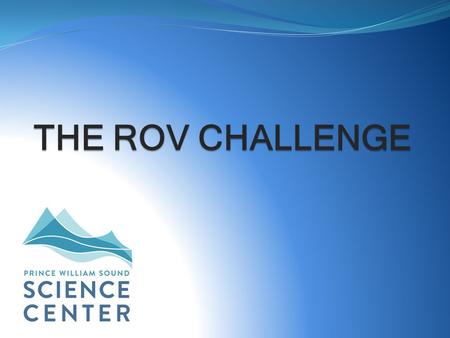 THE ROV CHALLENGE. What is an ROV? ROV = Remotely Operated Vehicle Unoccupied, remote controlled submersible vehicle Used in deep and shallow underwater.