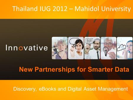 New Partnerships for Smarter Data Discovery, eBooks and Digital Asset Management Thailand IUG 2012 – Mahidol University.