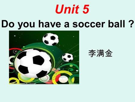 Do you have a soccer ball ? Unit 5 李满金 1.What’s this in English ? It’s a pen /ruler/book/pencil case 2.Do you have （有） a pen/ruler? Yes,I do / No, I.