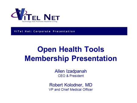 V i T e l N e t : Corporate Presentation Open Health Tools Membership Presentation Allen Izadpanah CEO & President Robert Kolodner, MD VP and Chief Medical.