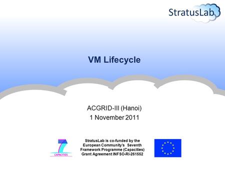 StratusLab is co-funded by the European Community’s Seventh Framework Programme (Capacities) Grant Agreement INFSO-RI-261552 VM Lifecycle ACGRID-III (Hanoi)