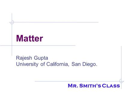 Matter Rajesh Gupta University of California, San Diego. Mr. Smith’s Class.