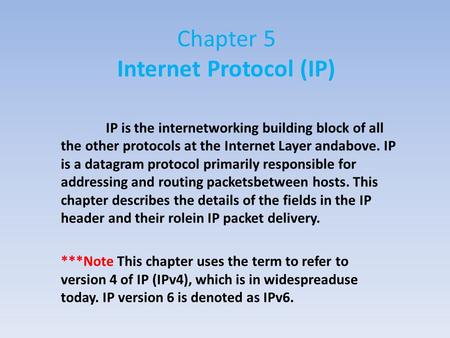 Chapter 5 Internet Protocol (IP) IP is the internetworking building block of all the other protocols at the Internet Layer andabove. IP is a datagram protocol.