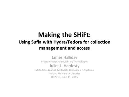 Making the SHiFt: Using Sufia with Hydra/Fedora for collection management and access James Halliday Programmer/Analyst, Library Technologies Juliet L.