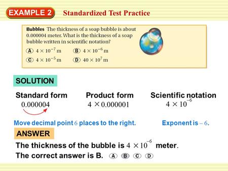 EXAMPLE 2 Standardized Test Practice SOLUTION Standard form 0.000004 Product form 4 0.000001 Scientific notation 4 10 –6 Move decimal point 6 places to.