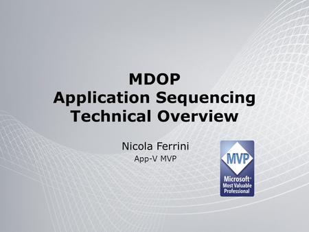 MDOP Application Sequencing Technical Overview Nicola Ferrini App-V MVP.