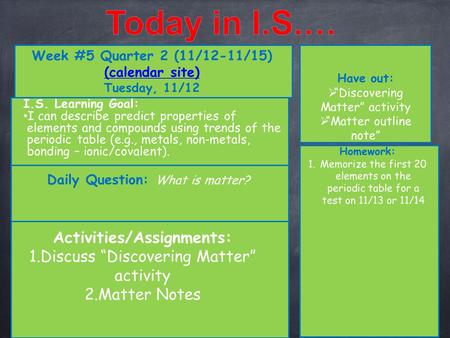Week #5 Quarter 2 (11/12-11/15) (calendar site) (calendar site) Tuesday, 11/12 Have out:  “Discovering Matter” activity  “Matter outline note” Activities/Assignments: