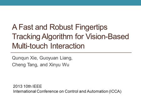 A Fast and Robust Fingertips Tracking Algorithm for Vision-Based Multi-touch Interaction Qunqun Xie, Guoyuan Liang, Cheng Tang, and Xinyu Wu 2013 10th.