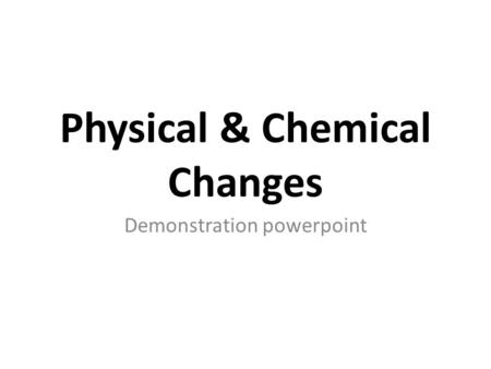 Physical & Chemical Changes Demonstration powerpoint.