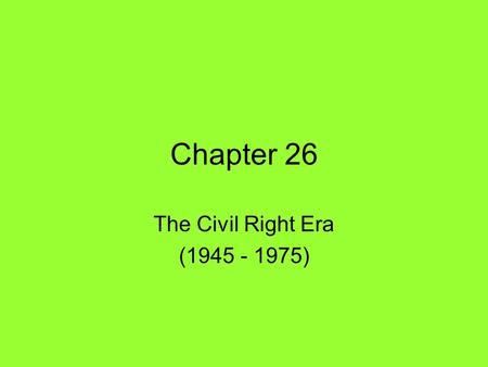 Chapter 26 The Civil Right Era (1945 - 1975). Beginnings of the Movement Separate but Unequal –North v. South –Self Segregation v. Jim Crow –Plessy v.