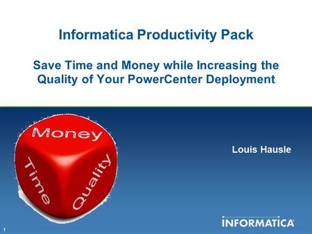 Intro Informatica Productivity Pack Save Time and Money while Increasing the Quality of Your PowerCenter Deployment Louis Hausle.