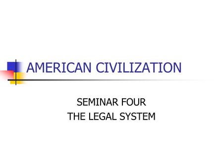 AMERICAN CIVILIZATION SEMINAR FOUR THE LEGAL SYSTEM.