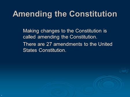 Amending the Constitution Making changes to the Constitution is called amending the Constitution. There are 27 amendments to the United States Constitution.