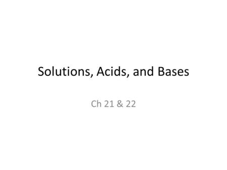 Solutions, Acids, and Bases Ch 21 & 22. What is a solution? A solution is a mixture that has the same composition, color, density, and even taste throughout.