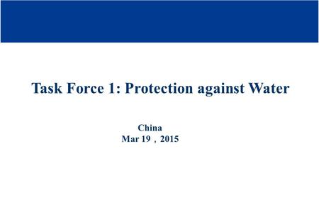 Task Force 1: Protection against Water China Mar 19 ， 2015.