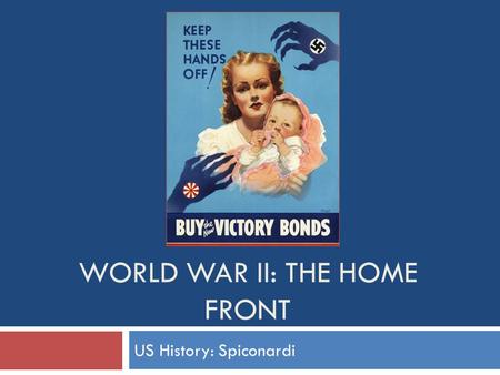 WORLD WAR II: THE HOME FRONT US History: Spiconardi.