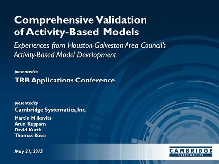 Presented to presented by Cambridge Systematics, Inc. Comprehensive Validation of Activity-Based Models Experiences from Houston-Galveston Area Council’s.