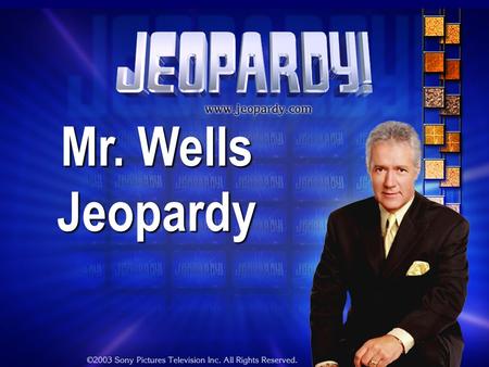 Mr. Wells Jeopardy THE RULES: Give each answer in the form of a question Instructor/Host’s decisions are FINAL.