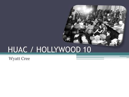 HUAC / HOLLYWOOD 10 Wyatt Cree. HUAC – The Basics House Un-American Activities Committee Established in 1938 Investigate potential threats to US politics,