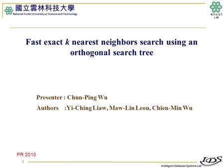 Intelligent Database Systems Lab N.Y.U.S.T. I. M. Fast exact k nearest neighbors search using an orthogonal search tree Presenter : Chun-Ping Wu Authors.