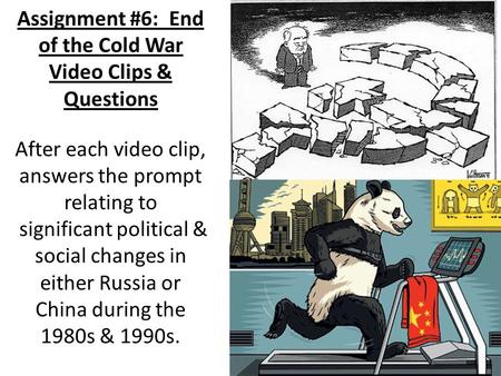 Assignment #6: End of the Cold War Video Clips & Questions After each video clip, answers the prompt relating to significant political & social changes.