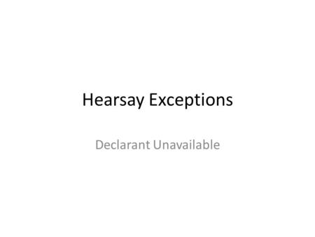 Hearsay Exceptions Declarant Unavailable. Unlike FRE 803, FRE 804 provides exceptions where the Declarant Must be Unavailable to testify.